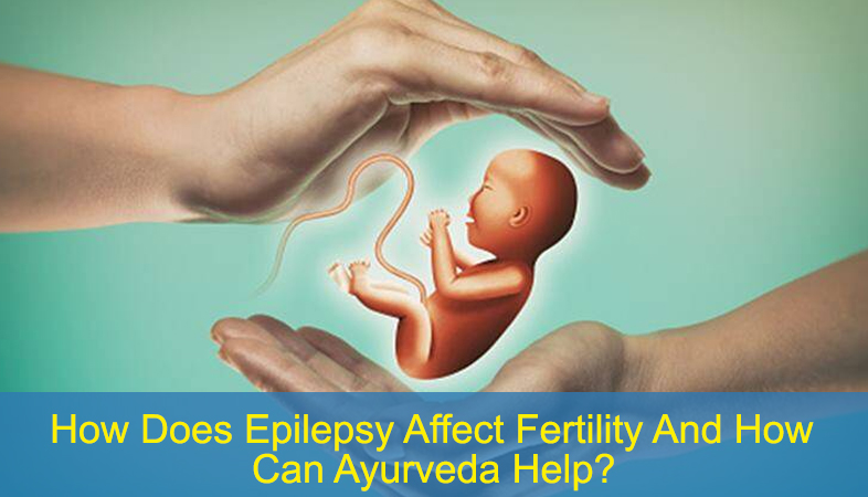 How Does Epilepsy Affect Fertility And How Can Ayurveda Help?